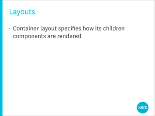 Layouts
•   Container layout speciﬁes how its children
    components are rendered
 