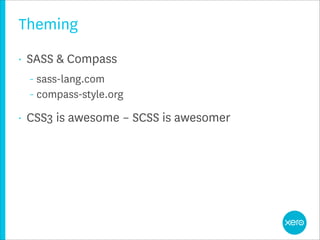 Theming
•   SASS & Compass
    – sass-lang.com
    – compass-style.org

•   CSS3 is awesome – SCSS is awesomer
 