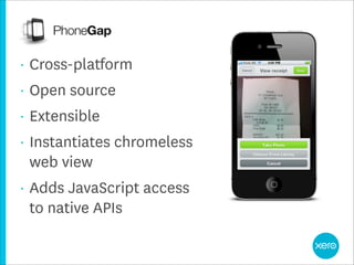 •   Cross-platform
•   Open source
•   Extensible
•   Instantiates chromeless
    web view
•   Adds JavaScript access
    to native APIs
 