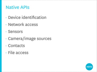 Native APIs
•   Device identiﬁcation
•   Network access
•   Sensors
•   Camera/image sources
•   Contacts
•   File access
 