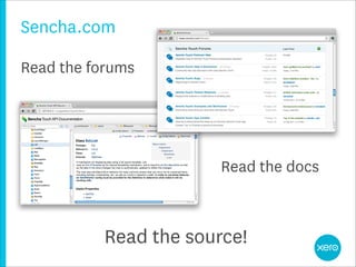 Sencha.com

Read the forums




                        Read the docs



           Read the source!
 
