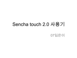 Sencha touch 2.0 사용기

              07임은이
 
