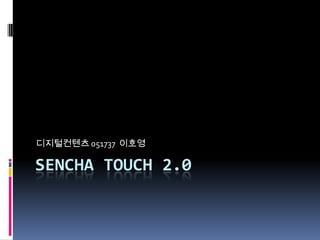 디지털컨텐츠 051737 이호영

SENCHA TOUCH 2.0
 