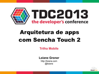 Trilha Mobile
Loiane Groner
http://loiane.com
@loiane
Arquitetura de apps
com Sencha Touch 2
 