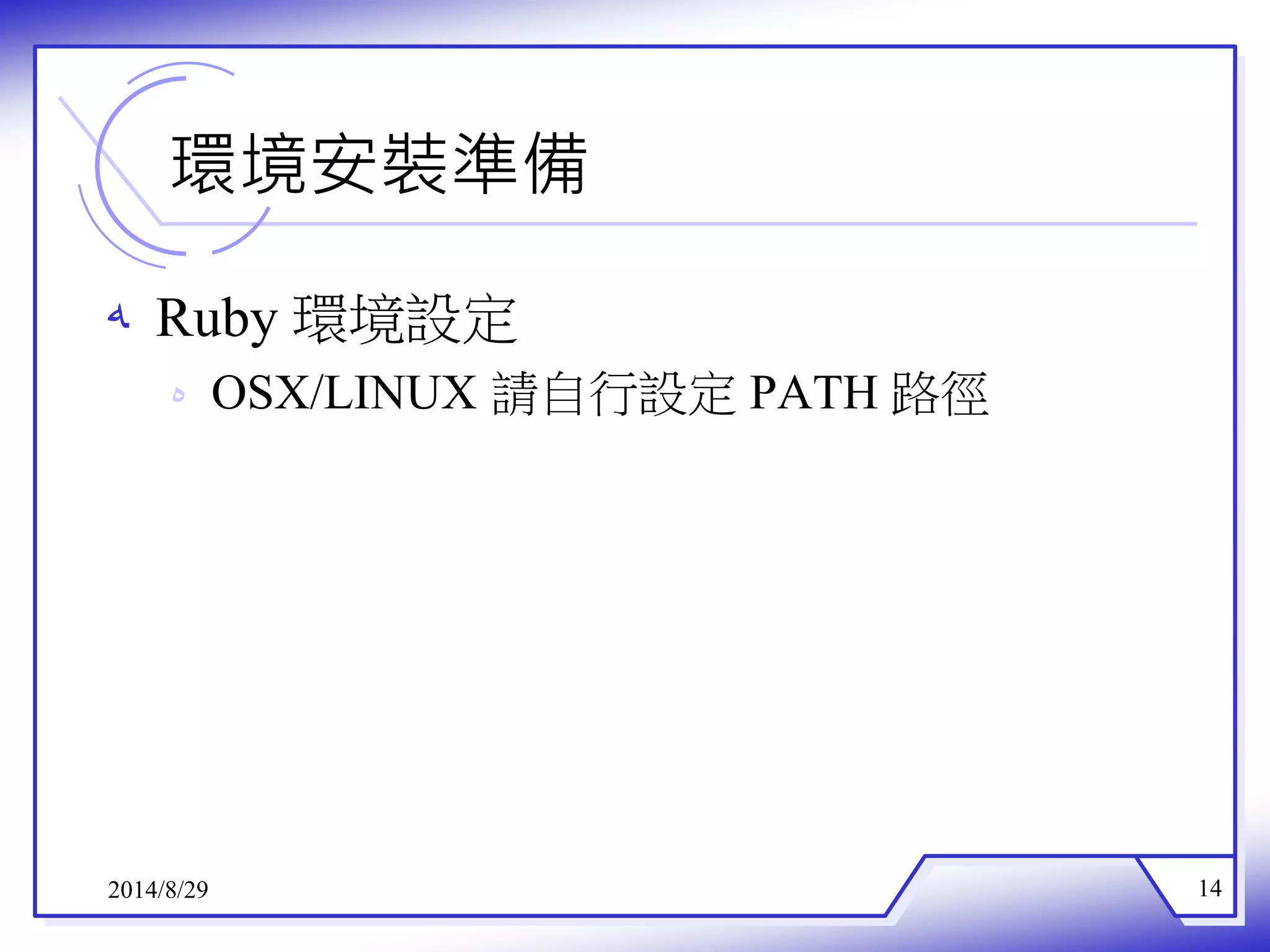 環境安裝準備 
ه Ruby環境設定 
ه OSX/LINUX 請自行設定PATH 路徑 
2014/8/29 14 
 