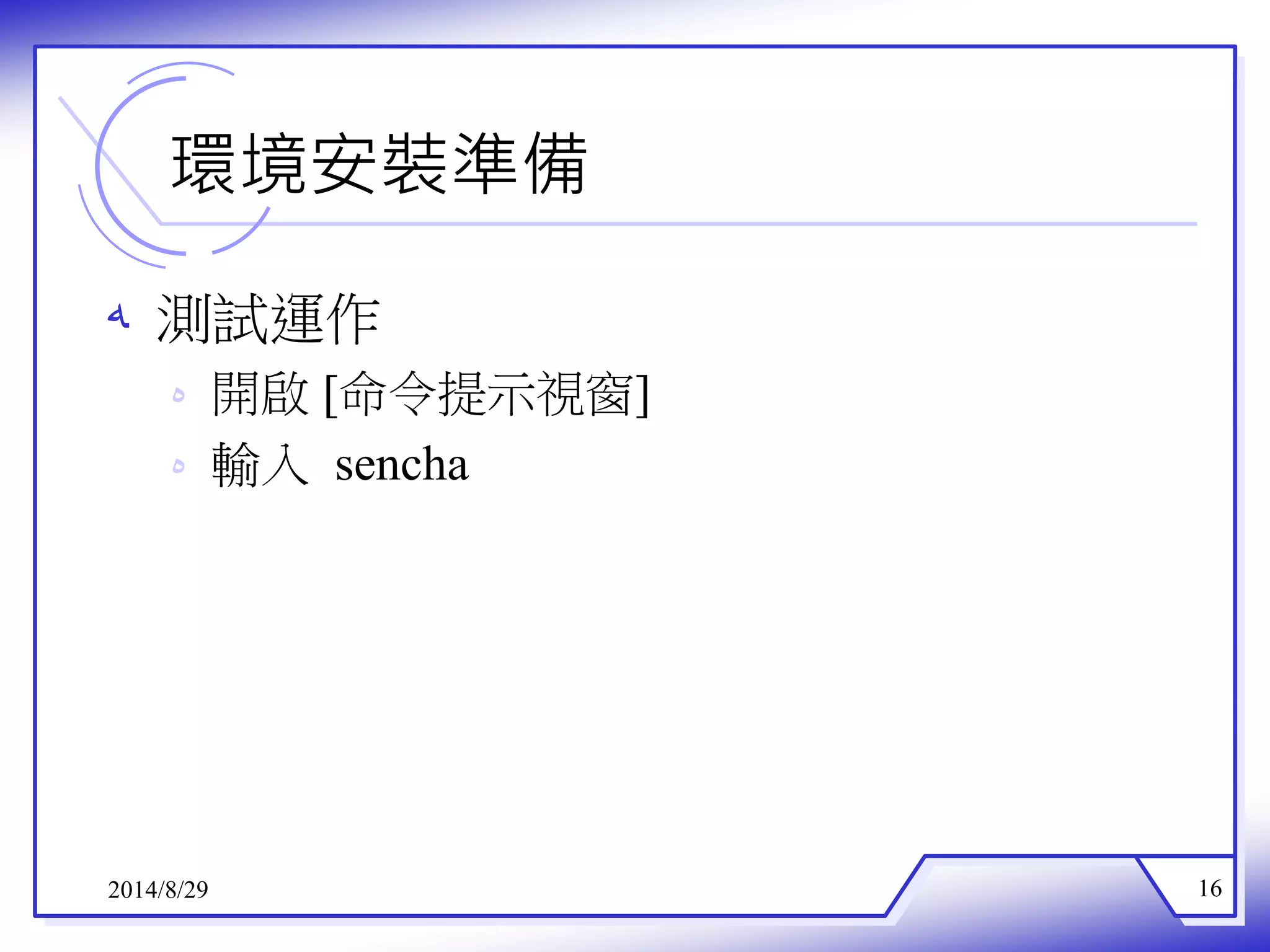 環境安裝準備 
ه 測試運作 
ه 開啟[命令提示視窗] 
ه 輸入sencha 
2014/8/29 16 
 