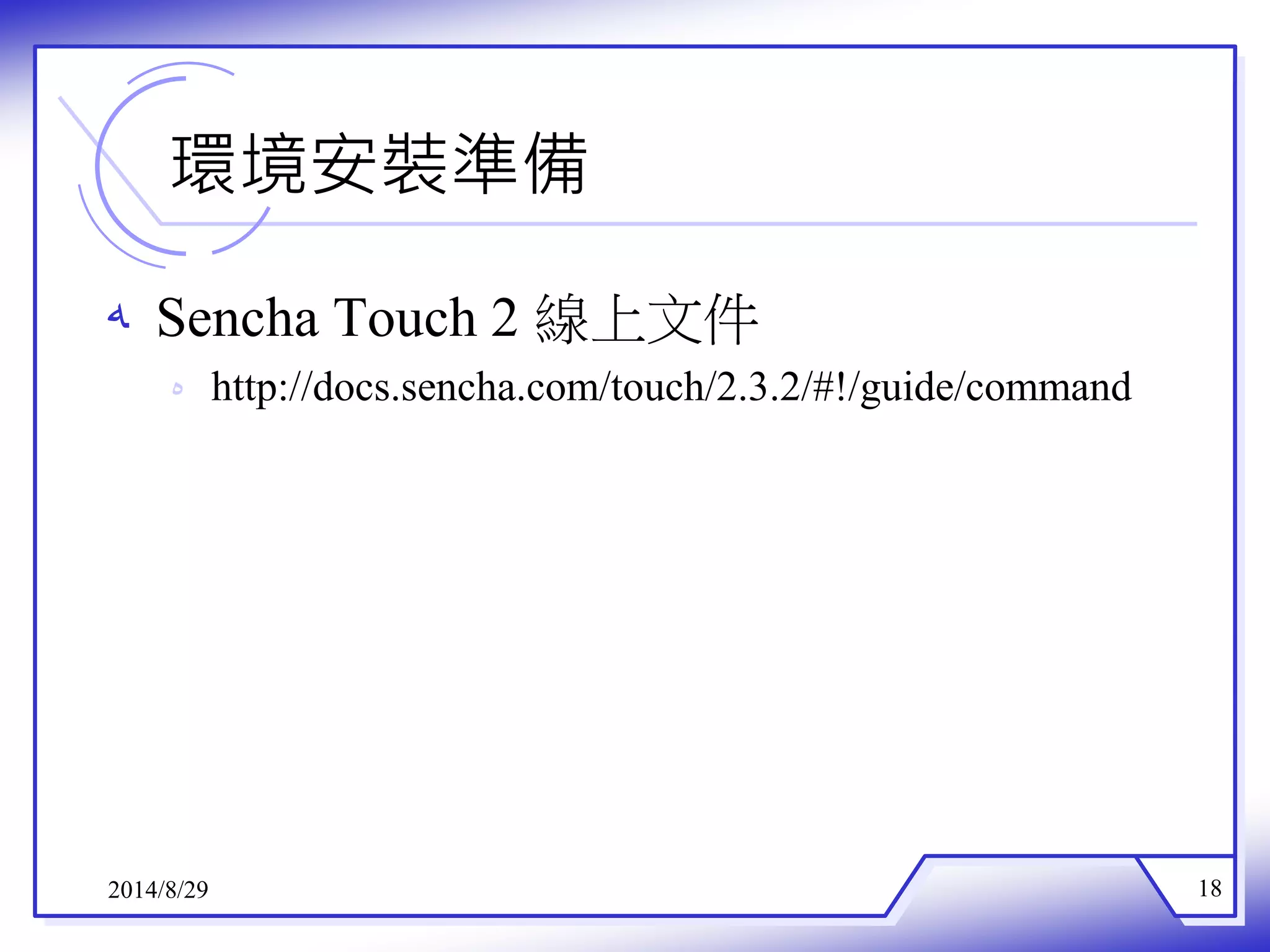 環境安裝準備 
ه Sencha Touch 2 線上文件 
ه http://docs.sencha.com/touch/2.3.2/#!/guide/command 
2014/8/29 18 
 