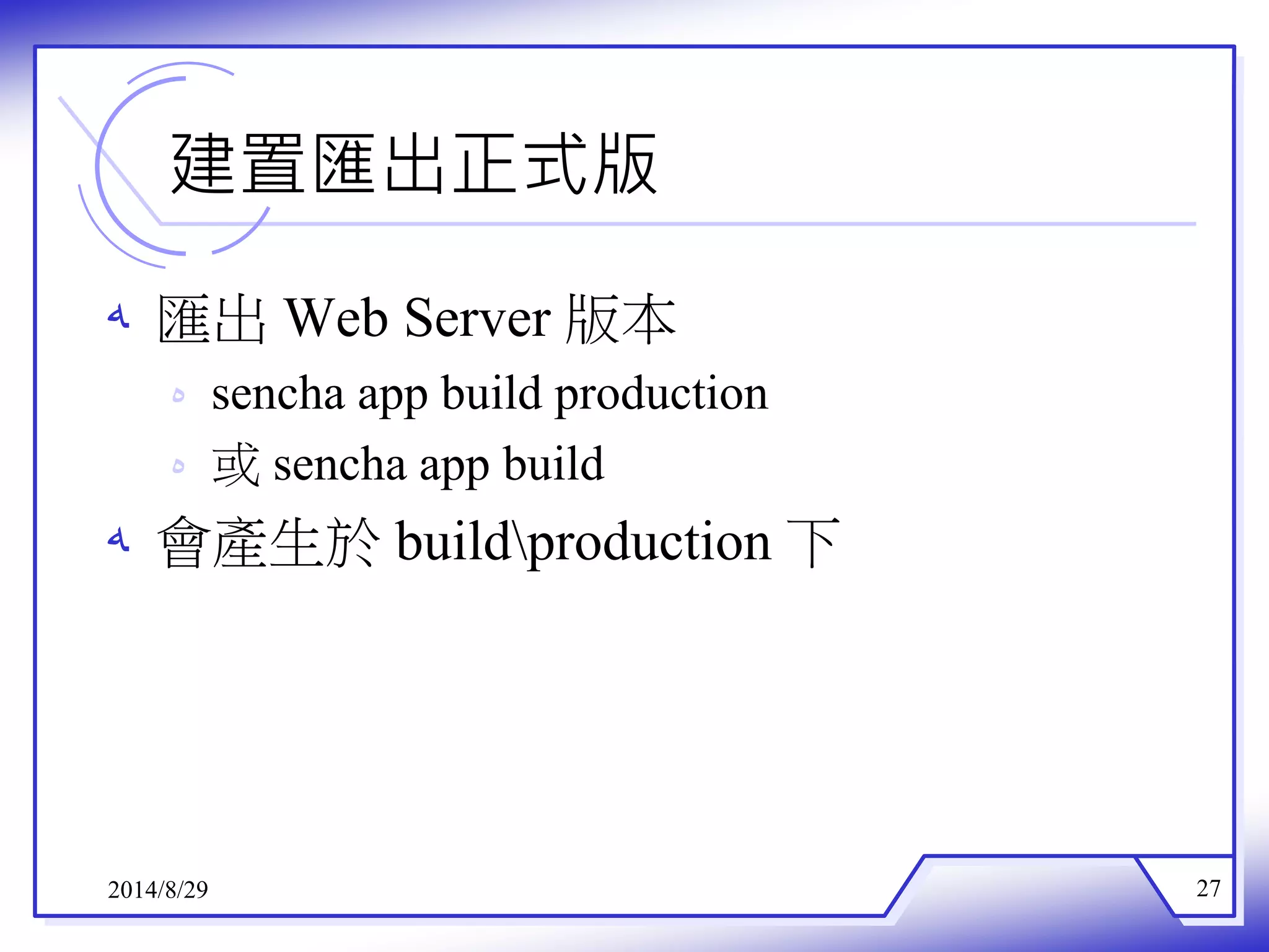 建置匯出正式版 
ه 匯出Web Server 版本 
ه sencha app build production 
ه 或sencha app build 
ه 會產生於buildproduction下 
2014/8/29 27 
 