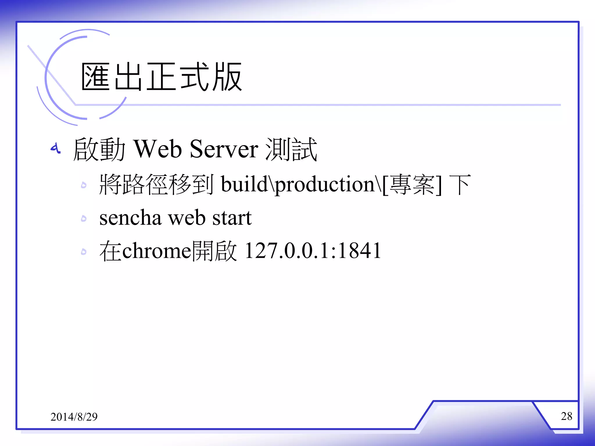 匯出正式版 
ه 啟動Web Server 測試 
ه 將路徑移到buildproduction[專案]下 
ه sencha web start 
ه 在chrome開啟127.0.0.1:1841 
2014/8/29 28 
 
