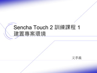 Sencha Touch 2 訓練課程1 
建置專案環境 
文孝義 
 