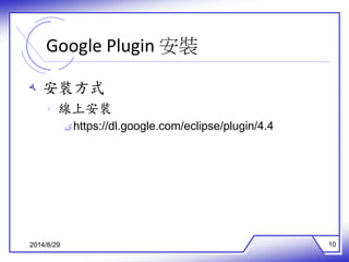 Google Plugin 安裝 
ه 安裝方式 
ه 線上安裝 
ىhttps://dl.google.com/eclipse/plugin/4.4 
2014/8/29 10 
 