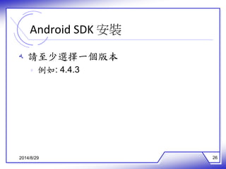 Android SDK 安裝 
ه 請至少選擇一個版本 
ه 例如: 4.4.3 
2014/8/29 26 
 