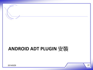 ANDROID ADT PLUGIN 安裝 
2014/8/29 27 
 