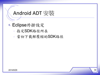 Android ADT 安裝 
ه Eclipse外掛設定 
ه 指定SDK路徑所在 
ه 當初下載解壓縮的SDK路徑 
2014/8/29 34 
 