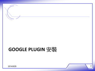 GOOGLE PLUGIN 安裝 
2014/8/29 7 
 