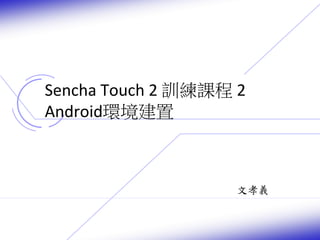Sencha Touch 2 訓練課程2 
Android環境建置 
文孝義 
 
