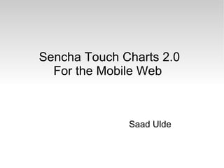 Sencha Touch Charts 2.0
  For the Mobile Web



              Saad Ulde
 