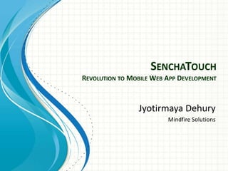 SENCHATOUCH
REVOLUTION TO MOBILE WEB APP DEVELOPMENT



                Jyotirmaya Dehury
                         Mindfire Solutions
 
