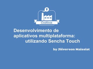 Desenvolvimento de
aplicativos multiplataforma:
utilizando Sencha Touch
by Jiéverson Maissiat
 