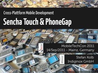 Cross-Plattform Mobile Development

Sencha Touch & PhoneGap

                                      MobileTechCon 2011
                             14/Sep/2011 - Mainz, Germany

                                                              Stefan Kolb
                                                        Indiginox GmbH

                                     http://www.intomobile.com/wp-content/uploads/2011/02/pile-of-phones.jpg
 