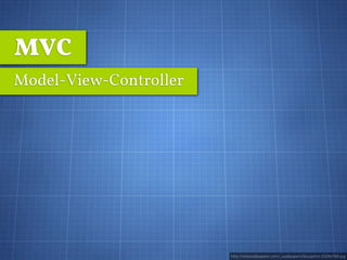 MVC
Model-View-Controller




                        http://rarewallpapers.com/_wallpapers/blueprint-1024x768.jpg
 