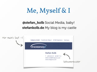 Me, Myself & I
                    @stefan_kolb Social Media, baby!
                    stefankolb.de My blog is my castle

Hier macht‘s Spaß :-)




                                             Softwareentwickler
 