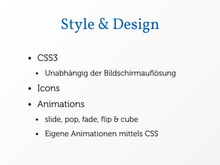 Style & Design

• CSS3
 • Unabhängig der Bildschirmauﬂösung

• Icons
• Animations
 • slide, pop, fade, ﬂip & cube
 • Eigene Animationen mittels CSS
 