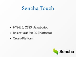 Sencha Touch


• HTML5, CSS3, JavaScript
• Basiert auf Ext JS (Platform)
• Cross-Platform
 