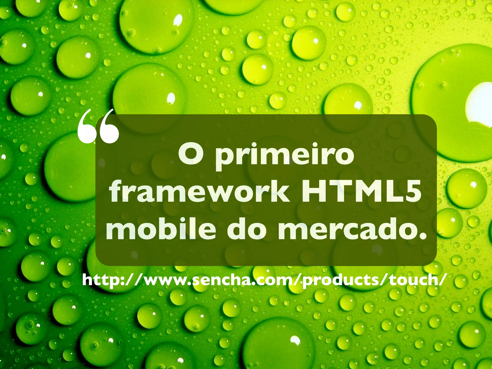 “

O primeiro
framework HTML5
mobile do mercado.

http://www.sencha.com/products/touch/

 