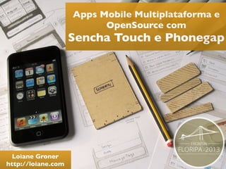 Apps Mobile Multiplataforma e
OpenSource com

Sencha Touch e Phonegap

Loiane Groner
http://loiane.com

 