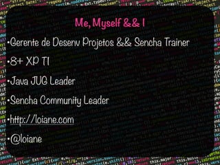 Me, Myself && I

•Gerente de Desenv Projetos && Sencha Trainer
•8+ XP TI

•Java JUG Leader

•Sencha Community Leader
•http://loiane.com
•@loiane

 