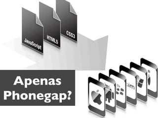 Apenas
Phonegap?

 