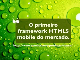 “

O primeiro
framework HTML5
mobile do mercado.

http://www.sencha.com/products/touch/

 