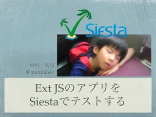 中村 久司
＠martini3oz


  Ext JSのアプリを
 Siestaでテストする
 