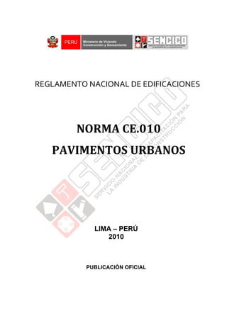 LIMA – PERÚ
2010
PUBLICACIÓN OFICIAL
NORMA CE.010
PAVIMENTOS URBANOS
REGLAMENTO NACIONAL DE EDIFICACIONES
 