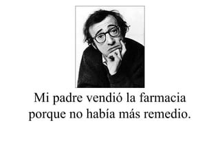 Mi padre vendió la farmacia
porque no había más remedio.
 