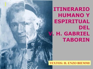 ITINERARIO
HUMANO Y
ESPIRITUAL
DEL
V. H. GABRIEL
TABORIN
TEXTOS: H. ENZO BIEMMI
1
 