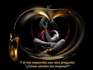 Y él me respondió con otra pregunta: "¿Cómo sienten las mujeres?". 
