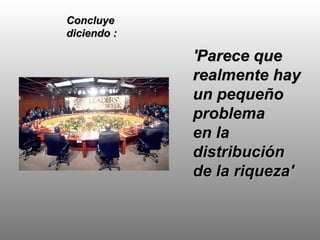 'Parece que realmente hay un pequeño problema  en la distribución de la riqueza' Concluye diciendo : 