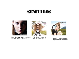SENCILLOS
SAL DE MI PIEL (2009) EGOÍSTA (2010)
DOPAMINA (2010)
 