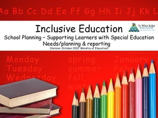 Inclusive Education
School Planning – Supporting Learners with Special Education
Needs/planning & reporting
(Version: October 2012: Ministry of Education)
 