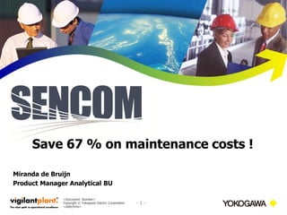 <Document Number> 
Copyright © Yokogawa Electric Corporation 
<date/time> 
- 1 - 
Miranda de Bruijn 
Product Manager Analytical BU 
Save 67 % on maintenance costs ! 
 