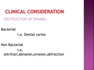 DESTRUCTION OF ENAMEL-Bacterial 
i.e. Dental caries 
Non Bacterial 
i.e. 
attrition,abrasion,erosion,abfraction 
 