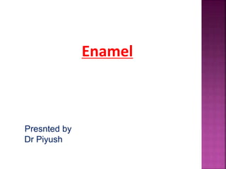 Enamel 
Presnted by 
Dr Piyush 
 