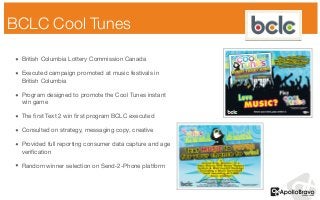 BCLC Cool Tunes 
• British Columbia Lottery Commission Canada 
• Executed campaign promoted at music festivals in 
British...