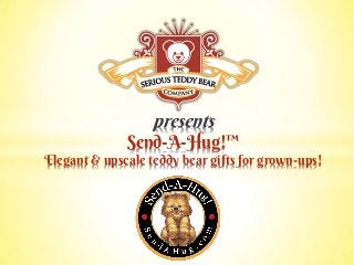 presents
Send-A-Hug!™
Elegant & upscale teddy bear gifts for grown-ups!
 