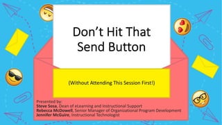 Don’t Hit That
Send Button
(Without Attending This Session First!)
Presented by:
Steve Sosa, Dean of eLearning and Instructional Support
Rebecca McDowell, Senior Manager of Organizational Program Development
Jennifer McGuire, Instructional Technologist
 