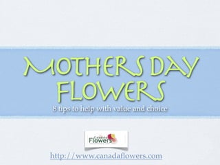Mothers Day
 Flowers
 8 tips to help with value and choice




 http://www.canadaﬂowers.com
 