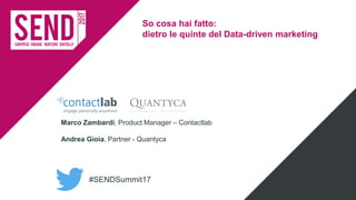 #SENDSummit17
So cosa hai fatto:
dietro le quinte del Data-driven marketing
Marco Zambardi, Product Manager – Contactlab
Andrea Gioia, Partner - Quantyca
 