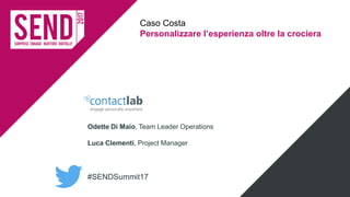 #SENDSummit17
Caso Costa
Personalizzare l’esperienza oltre la crociera
Odette Di Maio, Team Leader Operations
Luca Clementi, Project Manager
 